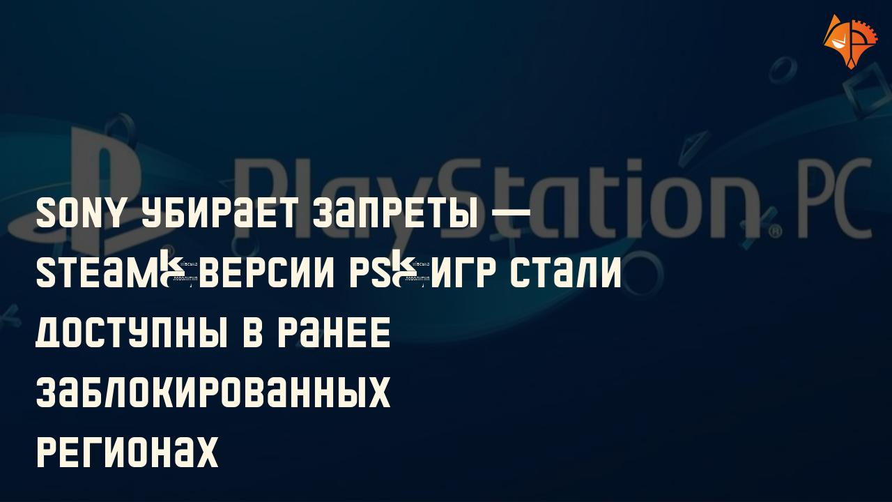 Sony убирает запреты — Steam‑версии PS‑игр стали доступны в ранее заблокированных регионах: Фото