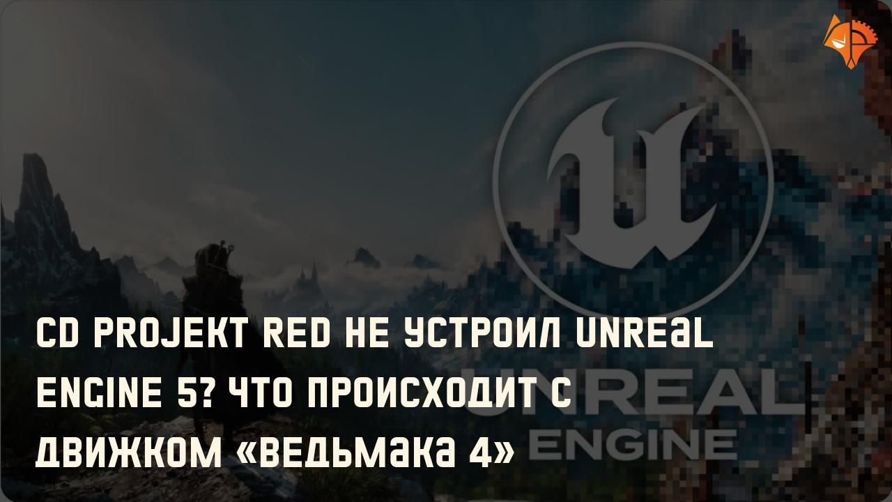CD Projekt RED не устроил Unreal Engine 5? Что происходит с движком «Ведьмака 4»: Фото